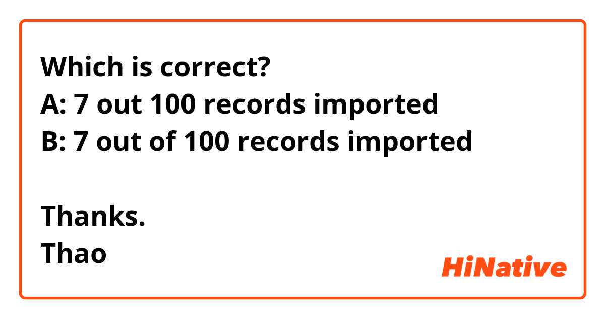 Which is correct?
A: 7 out 100 records imported
B: 7 out of 100 records imported

Thanks.
Thao