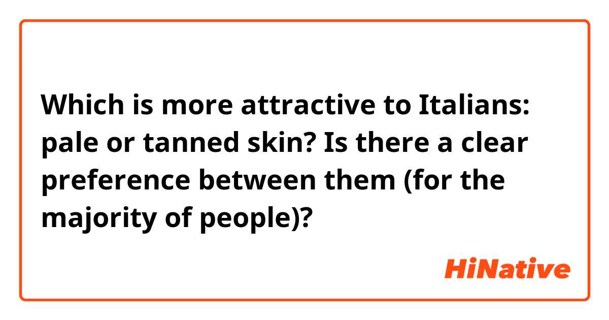 Which is more attractive to Italians: pale or tanned skin? Is there a clear preference between them (for the majority of people)?