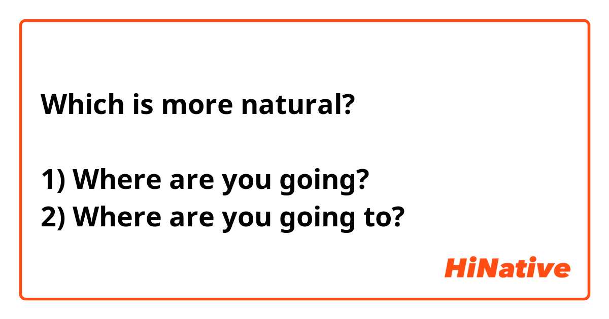 Which is more natural?

1) Where are you going?
2) Where are you going to?