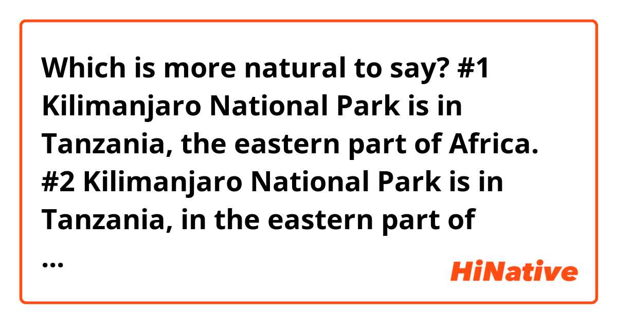 Which is more natural to say? 
 
#1 Kilimanjaro National Park is in Tanzania, the eastern part of Africa.

#2 Kilimanjaro National Park is in Tanzania, in the eastern part of Africa.

Thank you.