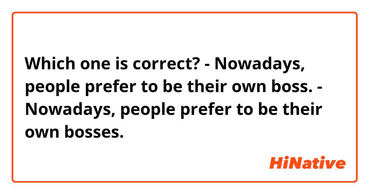 Which one is correct?

- Nowadays, people prefer to be their own boss.
- Nowadays, people prefer to be their own bosses.