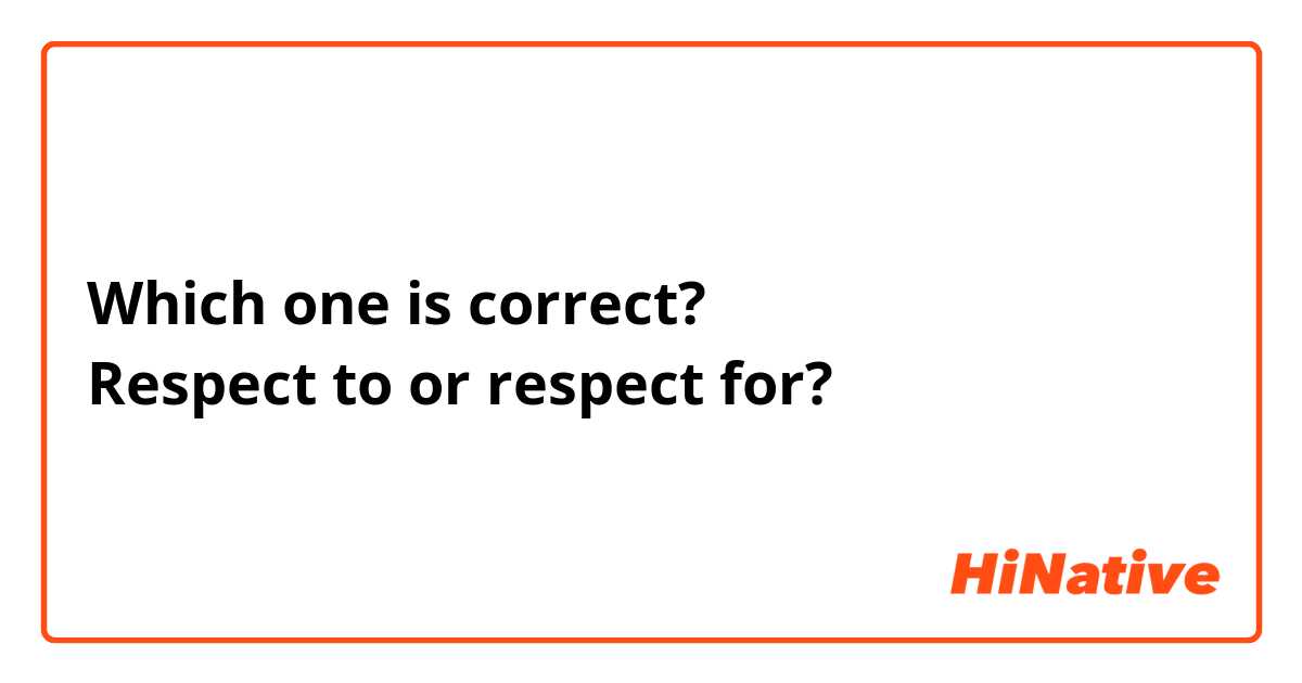 Which one is correct?
Respect to or respect for?