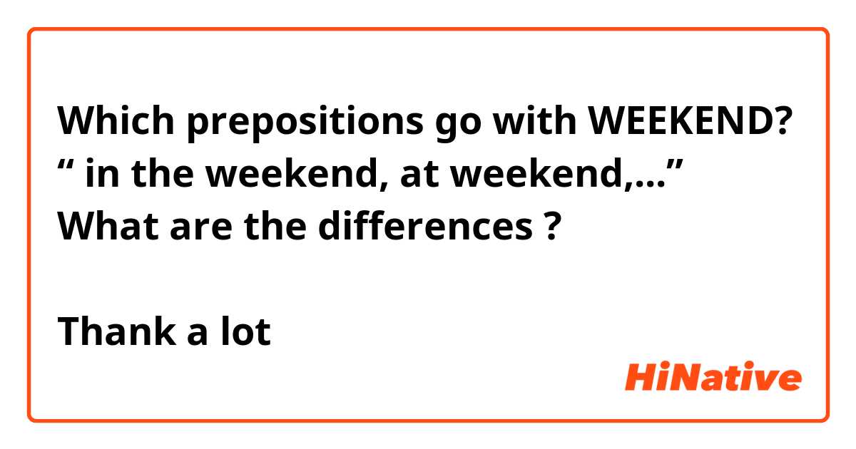 Which prepositions go with WEEKEND?
“ in the weekend, at weekend,...”
What are the differences ?

Thank a lot 