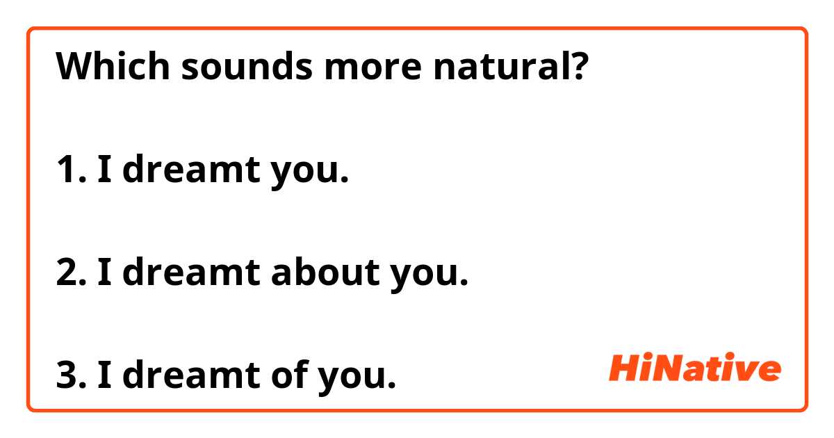 Which sounds more natural?

1. I dreamt you.

2. I dreamt about you.

3. I dreamt of you.