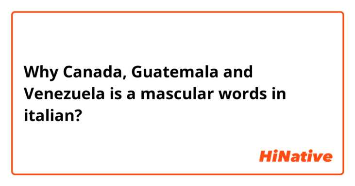 Why Canada, Guatemala and Venezuela is a mascular words in italian?