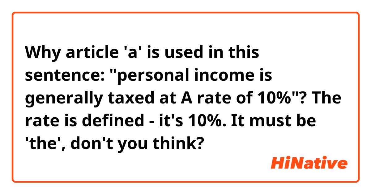 Why article 'a' is used in this sentence: "personal income is generally taxed at A rate of 10%"? The rate is defined - it's 10%. It must be 'the', don't you think?