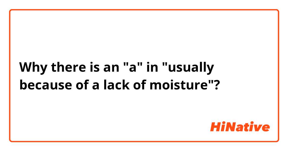 Why there is an "a" in "usually because of a lack of moisture"?