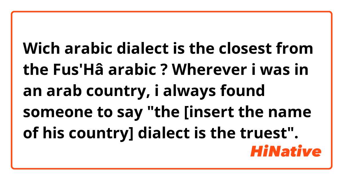 Wich arabic dialect is the closest from the Fus'Hâ arabic ? 
Wherever i was in an arab country, i always found someone to say "the [insert the name of his country]  dialect is the truest". 😂😂😂