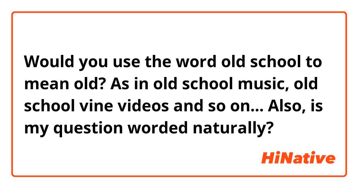Would you use the word old school to mean old? As in old school music, old school vine videos and so on...

Also, is my question worded naturally?