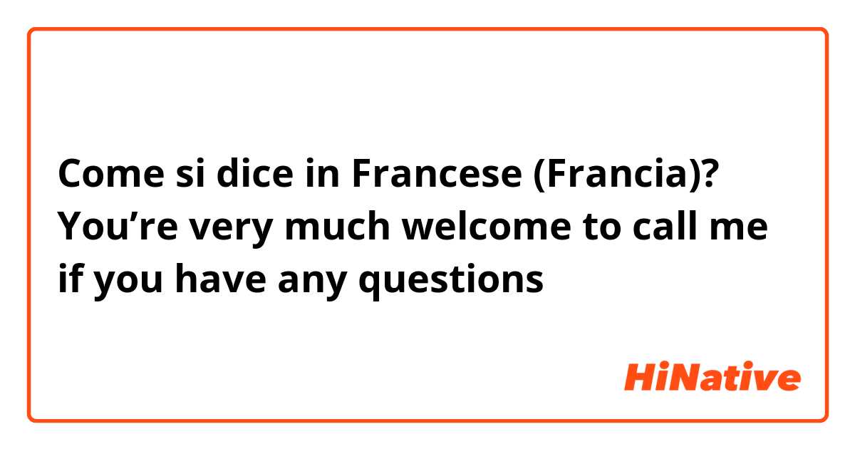 Come si dice in Francese (Francia)? You’re very much welcome to call me if you have any questions 