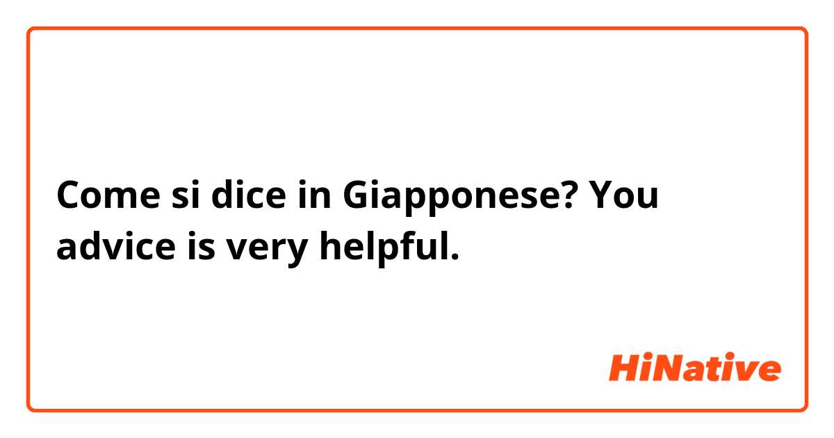 Come si dice in Giapponese? You advice is very helpful.