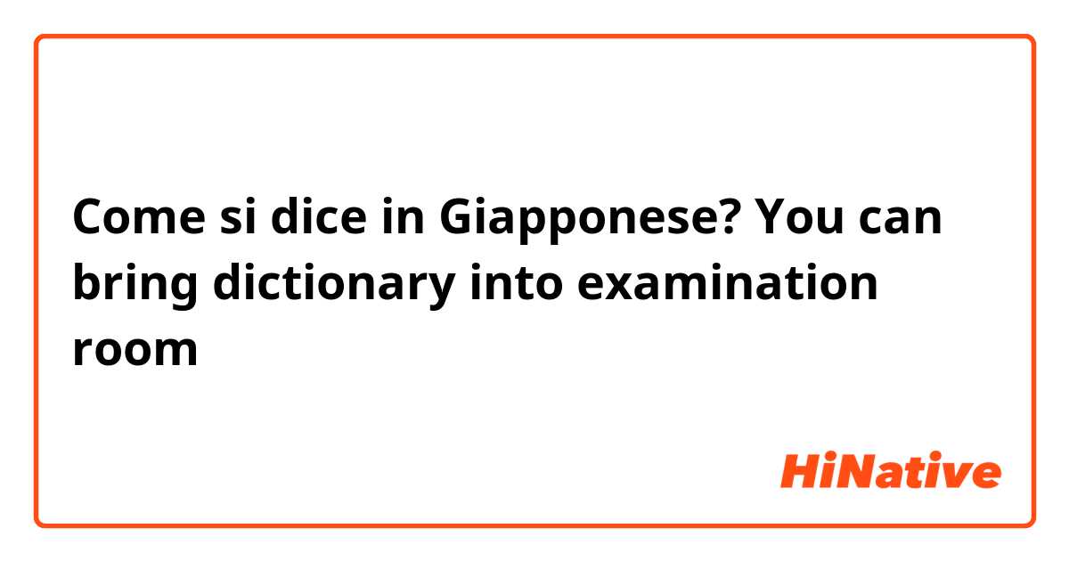 Come si dice in Giapponese? You can bring dictionary into examination room