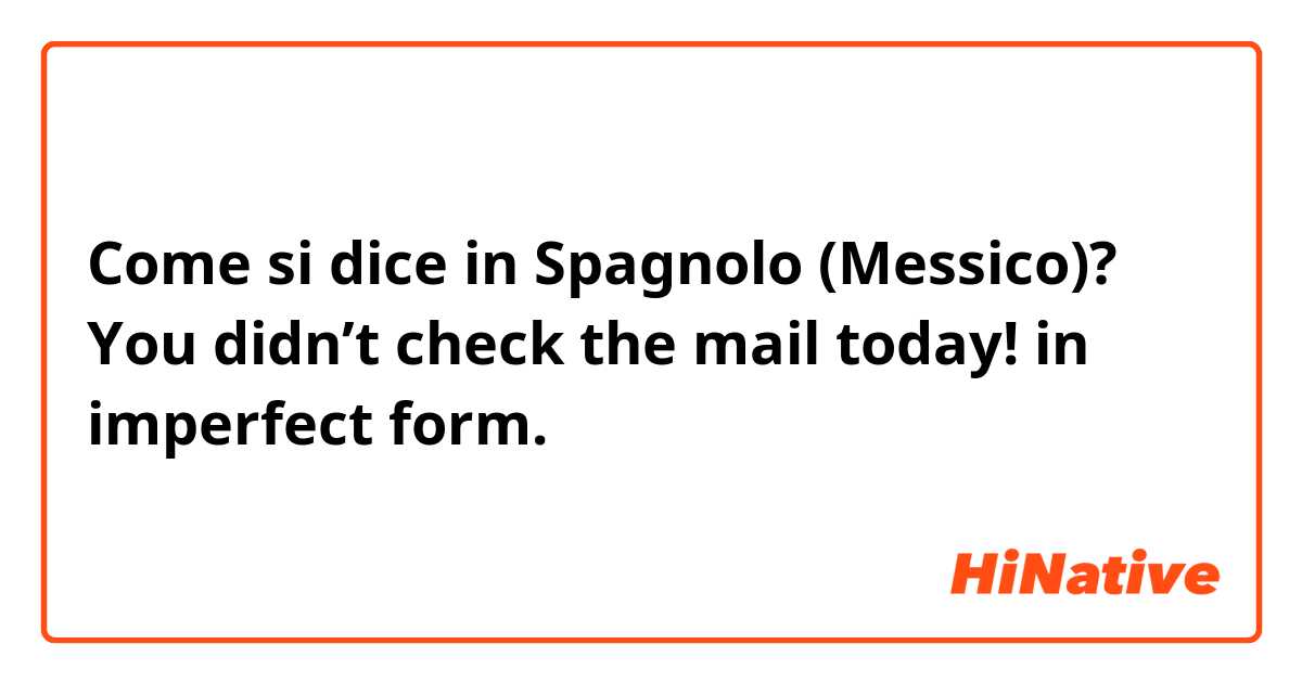 Come si dice in Spagnolo (Messico)? You didn’t check the mail today! in imperfect form.