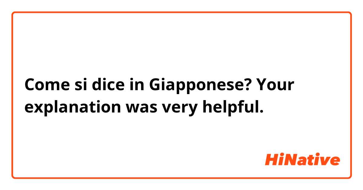 Come si dice in Giapponese? Your explanation was very helpful.