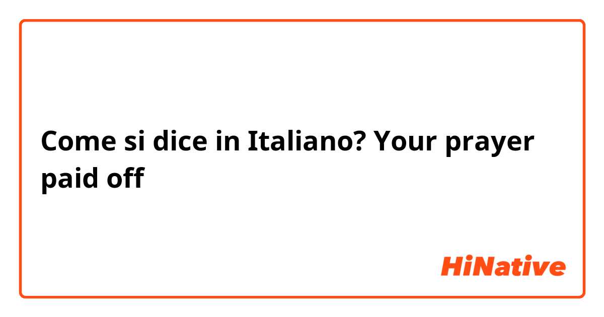 Come si dice in Italiano? Your prayer paid off