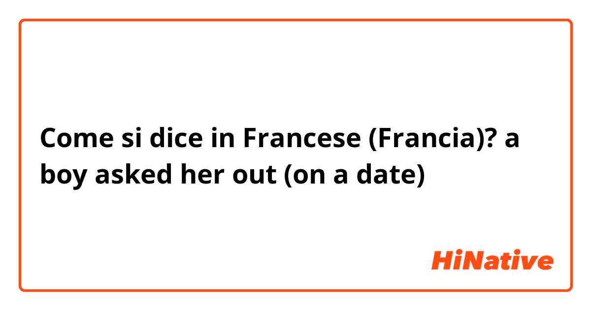 Come si dice in Francese (Francia)? a boy asked her out (on a date)