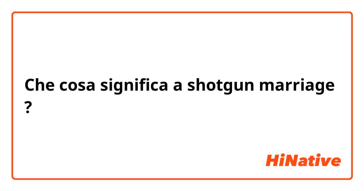 Che cosa significa a shotgun marriage?