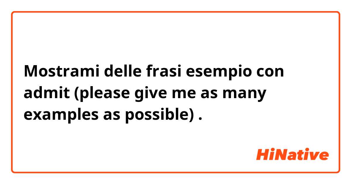 Mostrami delle frasi esempio con admit (please give me as many examples as possible).
