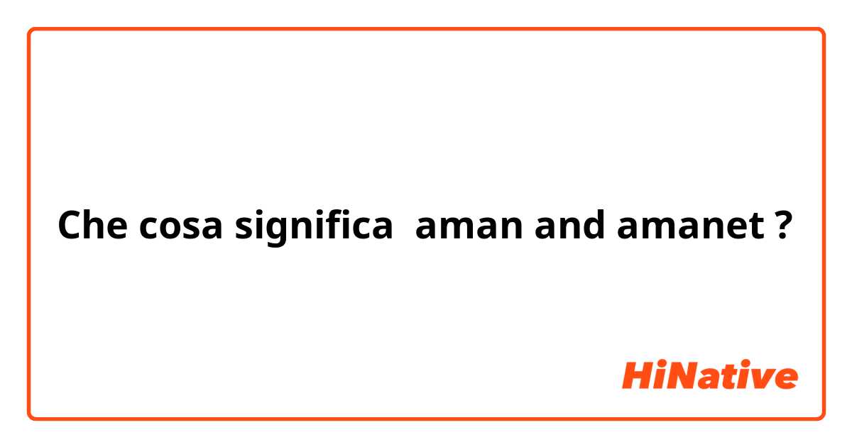 Che cosa significa aman and amanet?