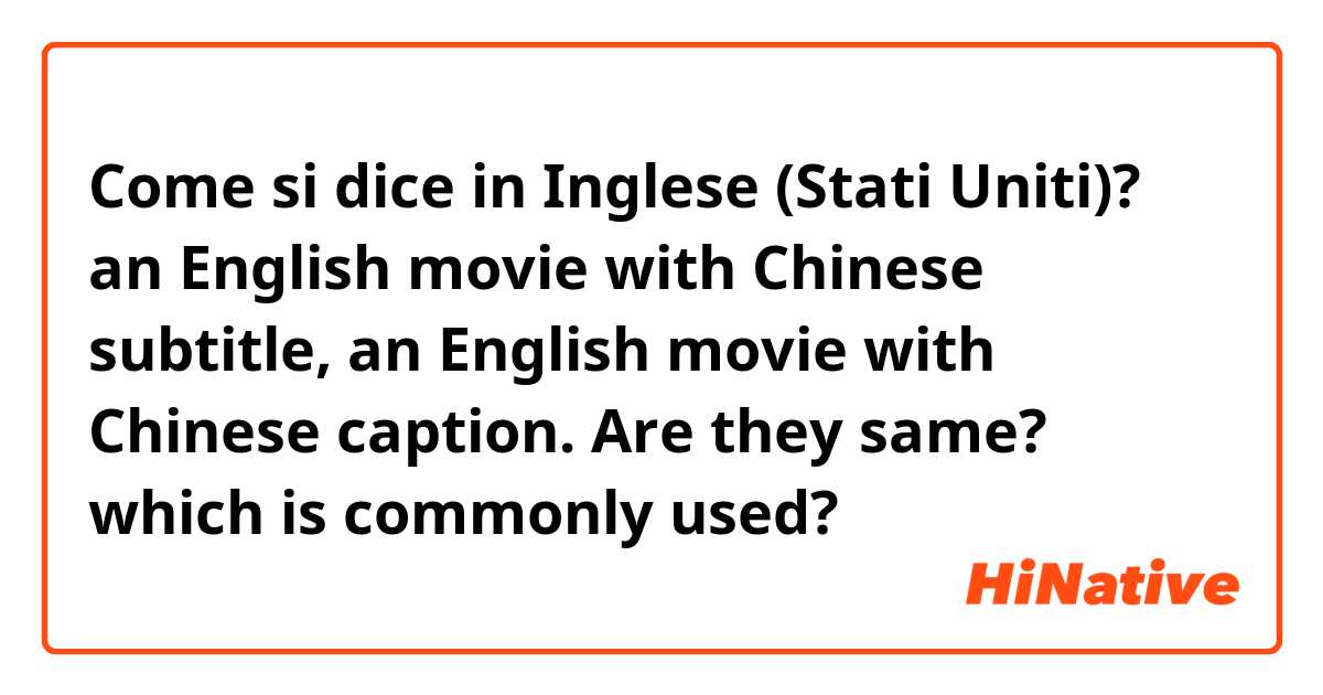Come si dice in Inglese (Stati Uniti)? an English movie with Chinese subtitle,
an English movie with Chinese caption. Are they same? which is commonly used?