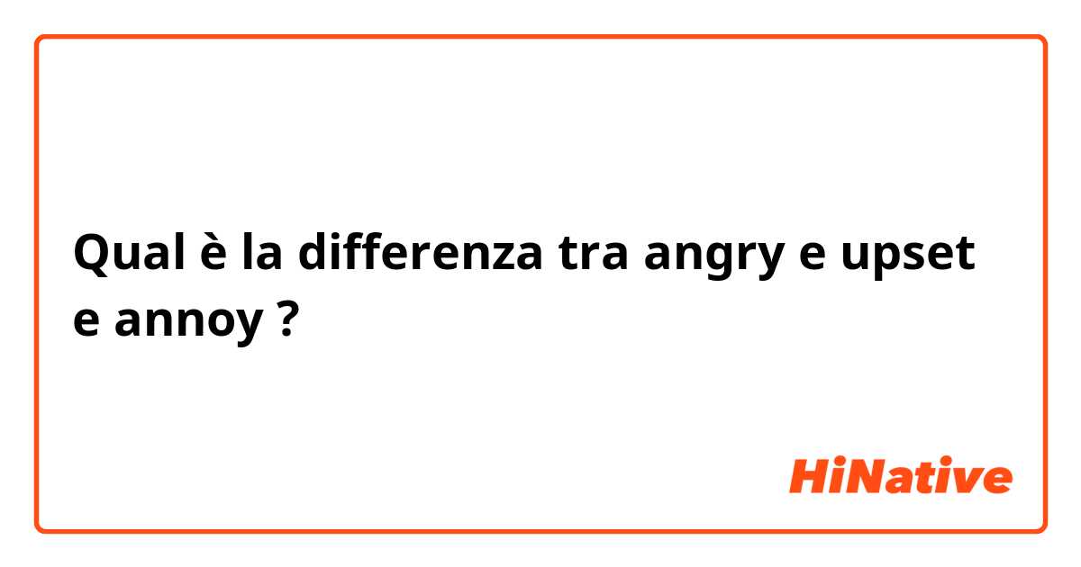 Qual è la differenza tra  angry  e upset e annoy ?