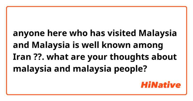 anyone here who has visited Malaysia and Malaysia is well known among Iran ??. what are your thoughts about malaysia and malaysia people?