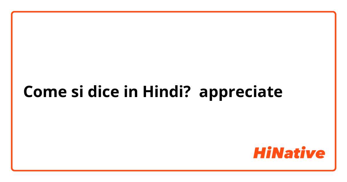 Come si dice in Hindi? appreciate 