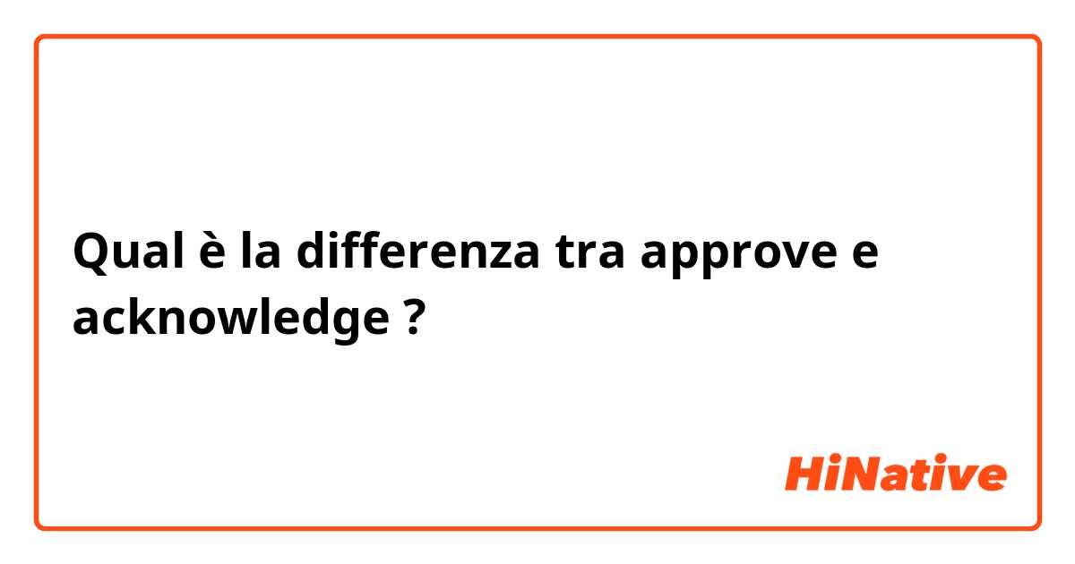 Qual è la differenza tra  approve e acknowledge ?