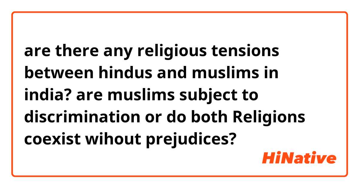 are there any religious tensions between hindus and muslims in india? are muslims subject to discrimination or do both Religions coexist wihout prejudices?