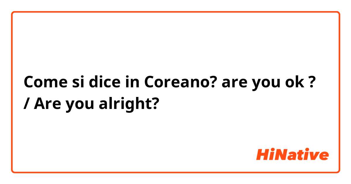 Come si dice in Coreano? are you ok ? / Are you alright?