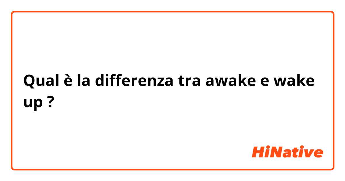 Qual è la differenza tra  awake e wake up ?