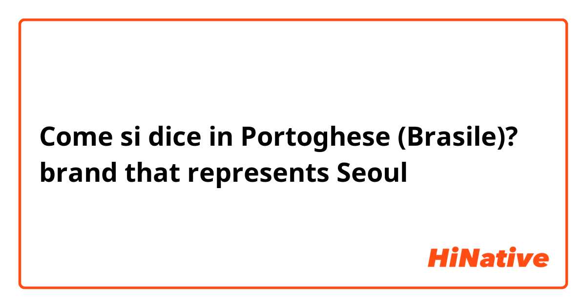 Come si dice in Portoghese (Brasile)? brand that represents Seoul