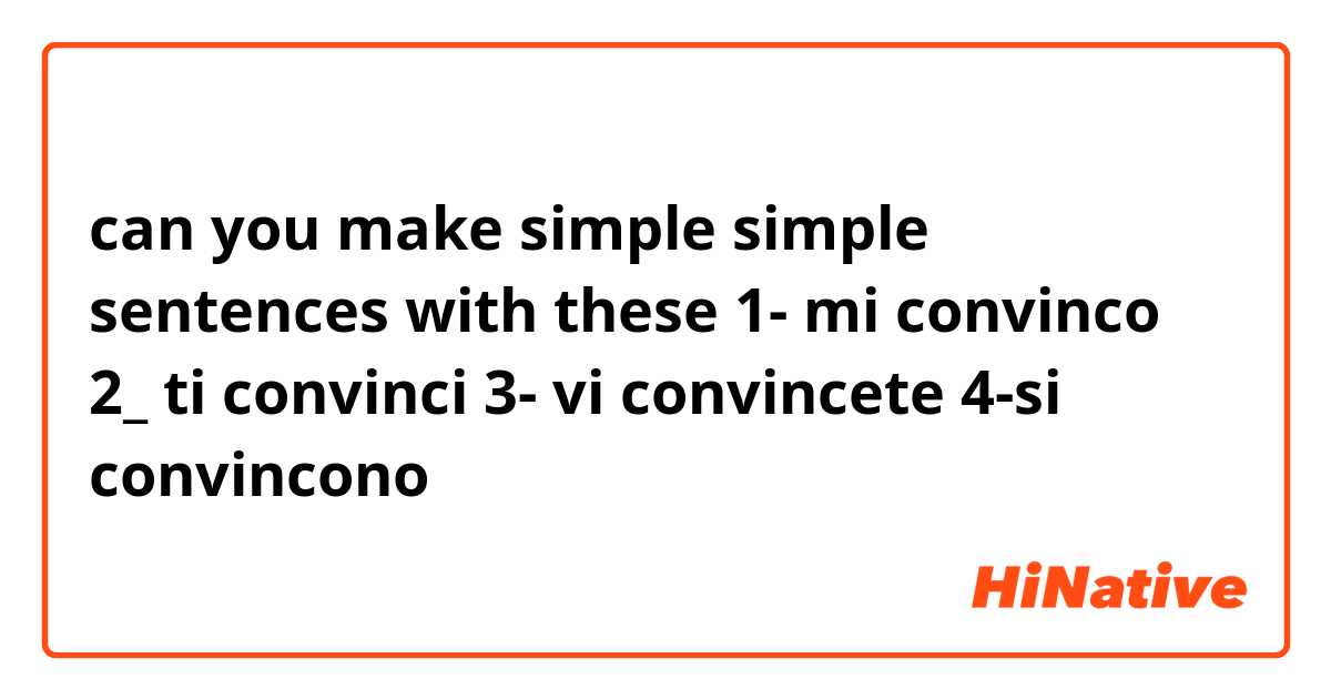 can you make simple simple sentences with these
1- mi convinco
2_ ti convinci
3- vi convincete
4-si convincono 