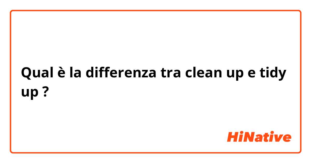 Qual è la differenza tra  clean up e tidy up ?