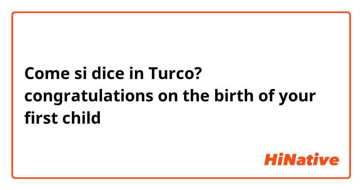 Come si dice in Turco? congratulations on the birth of your first child