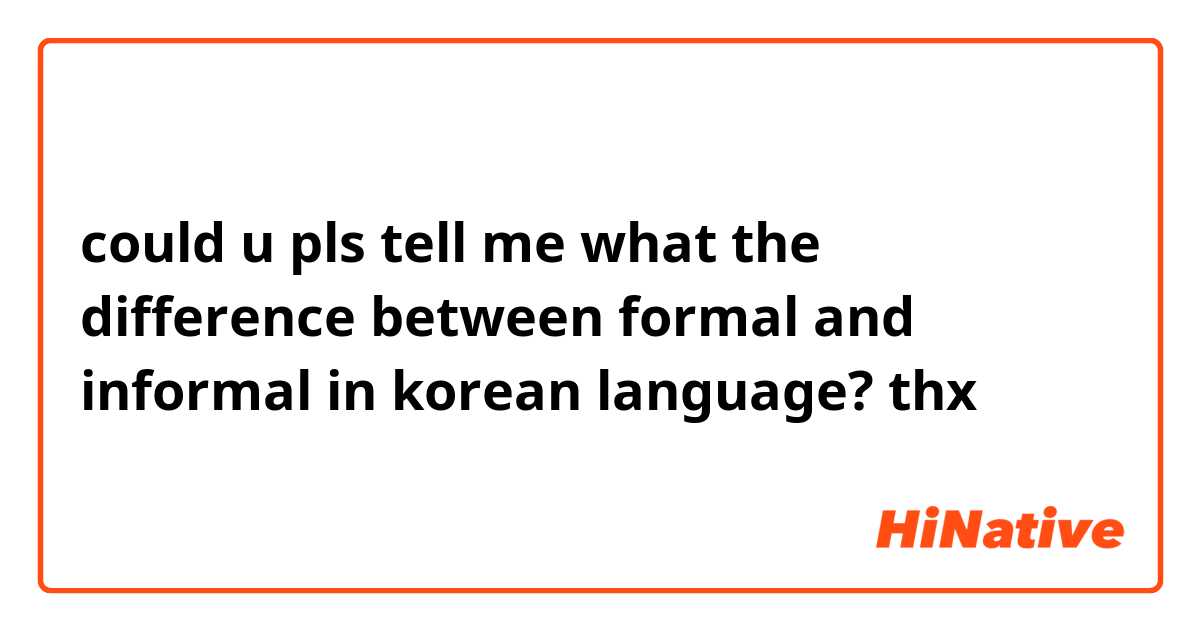 could u pls tell me what the difference between formal and informal in korean language? thx