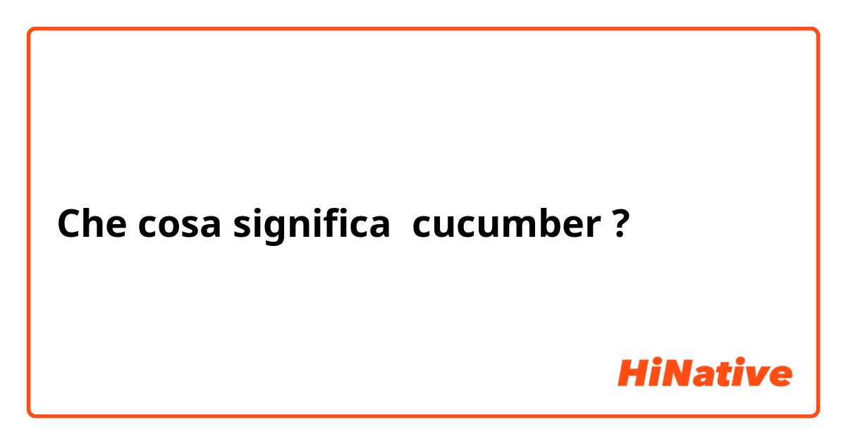Che cosa significa cucumber?