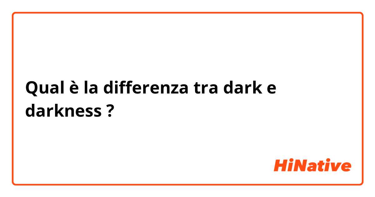 Qual è la differenza tra  dark e darkness ?