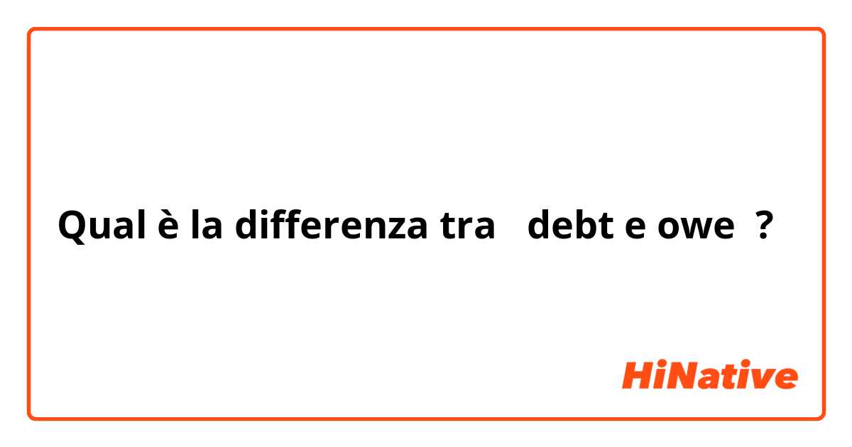 Qual è la differenza tra  debt e owe ?