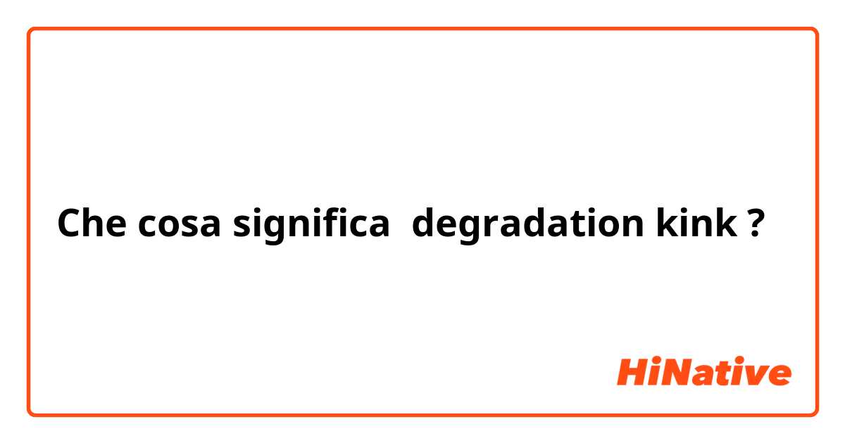 Che cosa significa degradation kink?