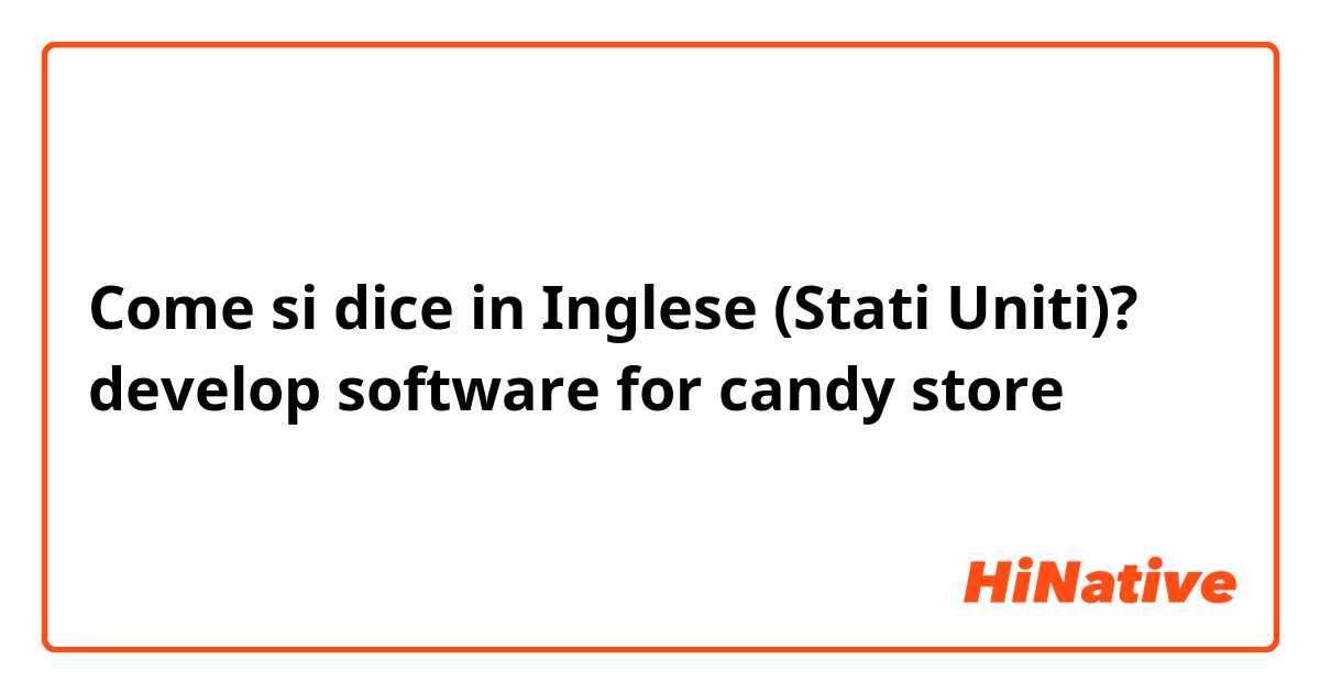 Come si dice in Inglese (Stati Uniti)? develop software for candy store