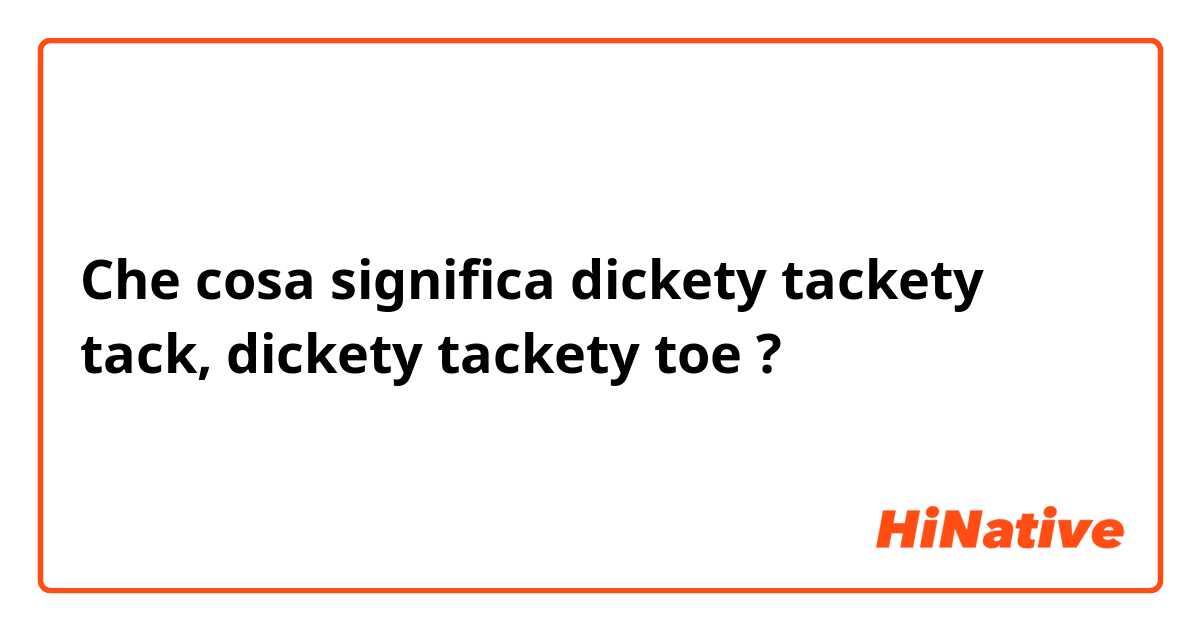 Che cosa significa dickety tackety tack, dickety tackety toe ?