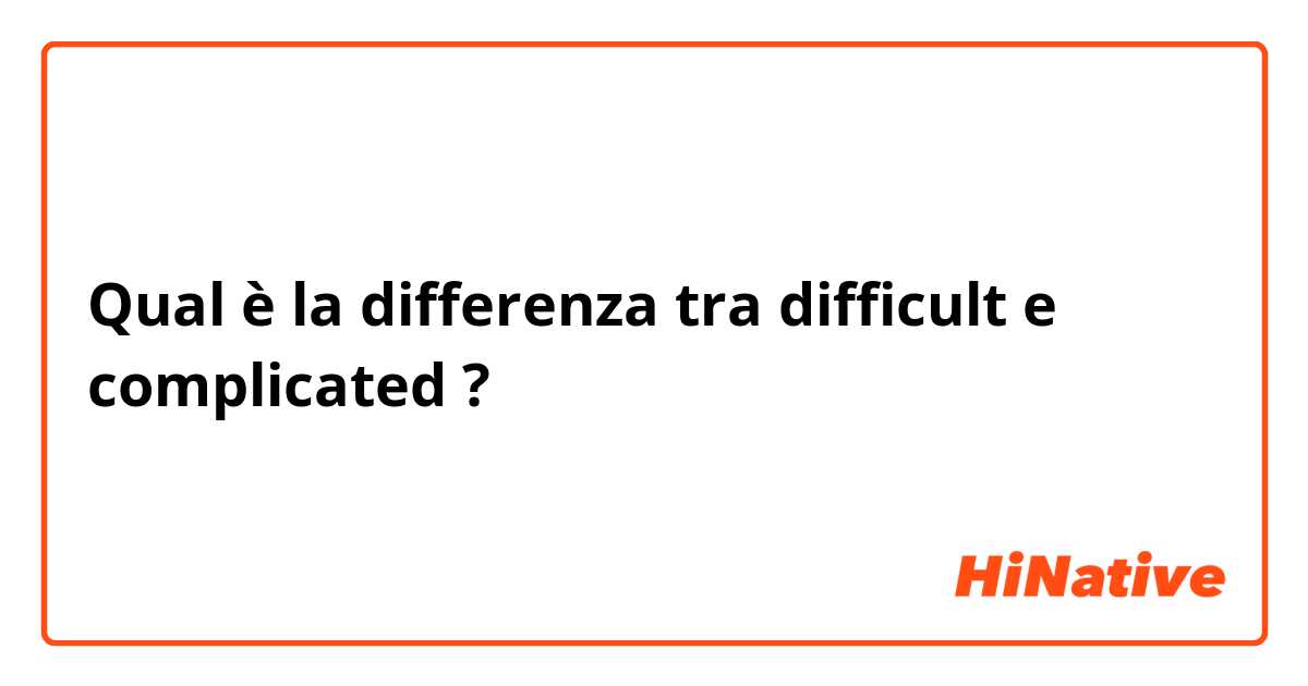Qual è la differenza tra  difficult e complicated ?