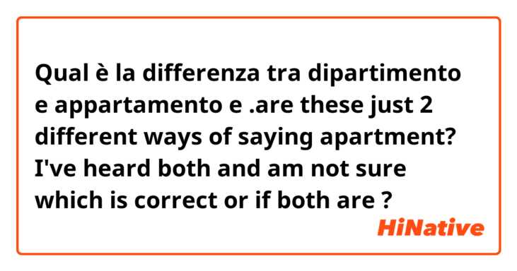 Qual è la differenza tra  dipartimento e appartamento e                                                  .are these just 2 different ways of saying apartment? I've heard both and am not sure which is correct or if both are ?
