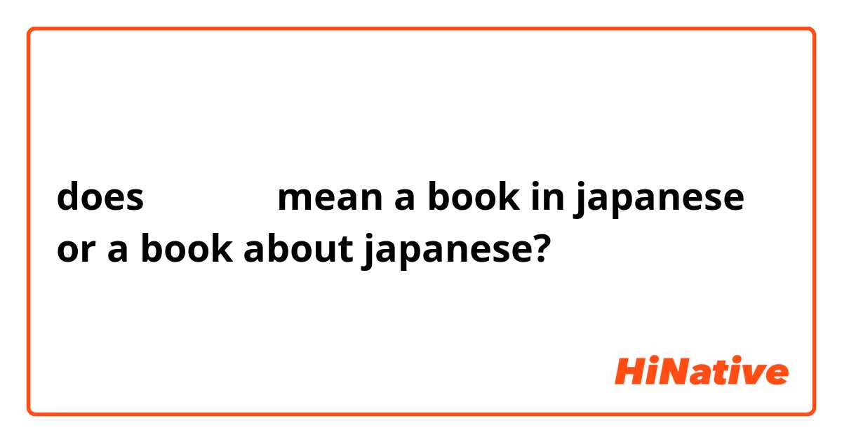 does 日本語の本 mean a book in japanese or a book about japanese?