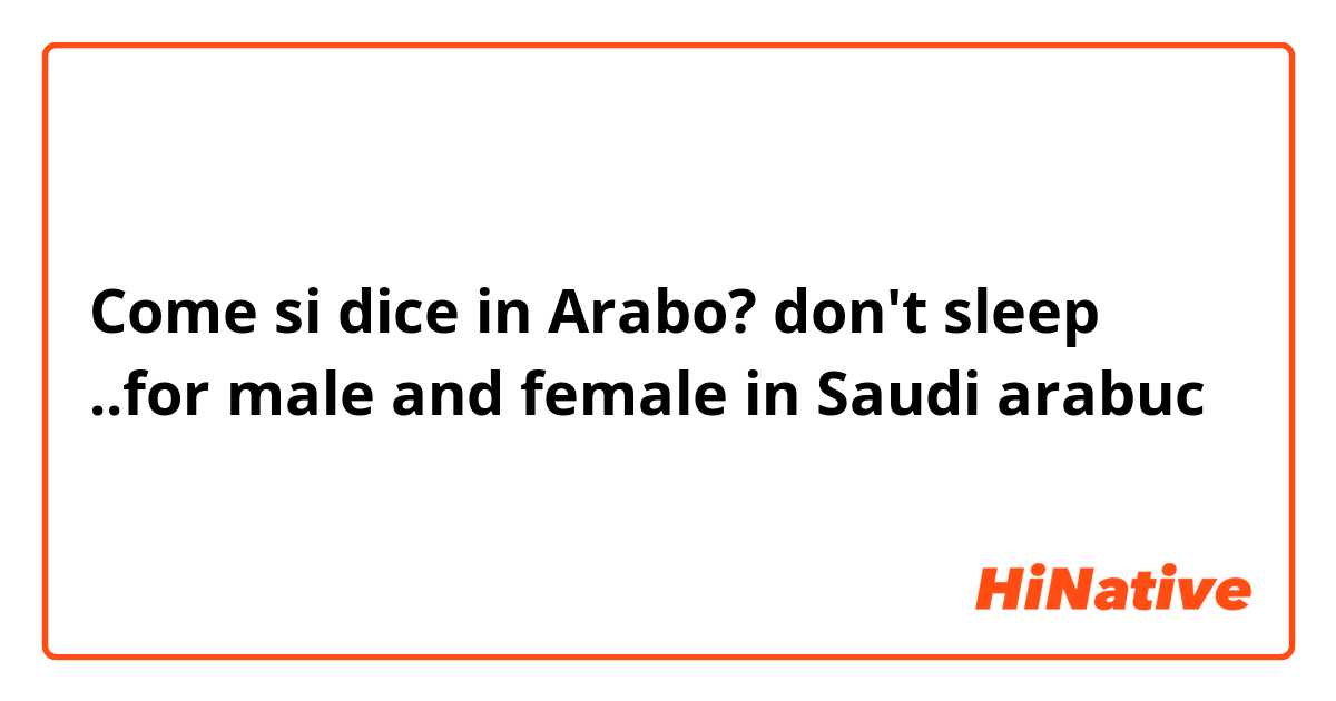 Come si dice in Arabo? don't sleep ..for male and female in Saudi arabuc