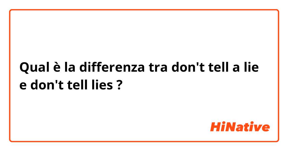 Qual è la differenza tra  don't tell a lie e don't tell lies ?