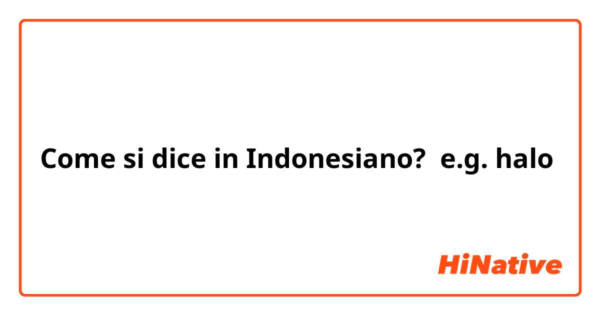 Come si dice in Indonesiano? e.g. halo