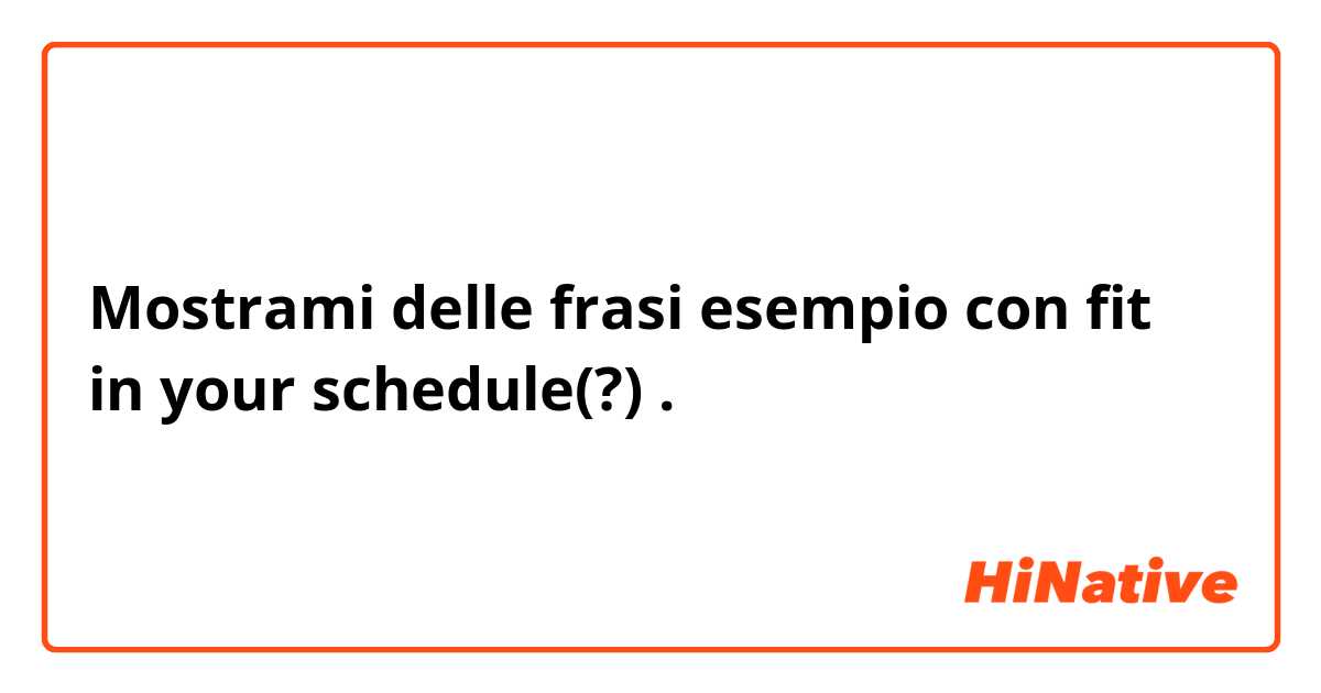 Mostrami delle frasi esempio con fit in your schedule(?).