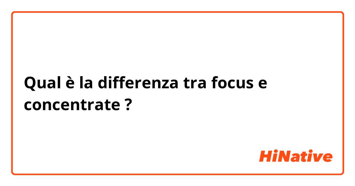Qual è la differenza tra  focus e concentrate  ?
